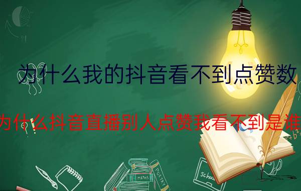 为什么我的抖音看不到点赞数 为什么抖音直播别人点赞我看不到是谁？